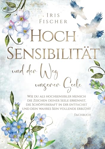 Hochsensibilität und der Weg unserer Seele: Wie du als hochsensibler Mensch die Zeichen deiner Seele erkennst, die Schöpferkraft in dir entfachst & ... vollends erblüht (Leben mit Hochsensibilität) von tredition