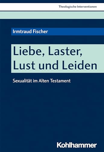 Liebe, Laster, Lust und Leiden: Sexualität im Alten Testament (Theologische Interventionen, 5, Band 5) von Kohlhammer W.