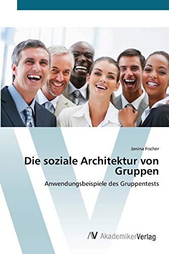 Die soziale Architektur von Gruppen: Anwendungsbeispiele des Gruppentests von AV Akademikerverlag
