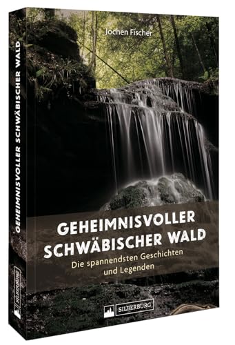 Regionalgeschichte – Geheimnisvoller Schwäbischer Wald: Die spannendsten Geschichten & Legenden. Eine sorgfältig ausgewählte Sammlung spannender & fesselnder Geschichten aus dem Schwäbischen Wald von Silberburg