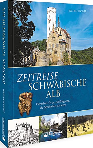 Regionalgeschichte – Zeitreise schwäbische Alb: Menschen, Orte und Ereignisse, die Geschichte schrieben. Höhepunte und Wendepunkte von der Frühgeschichte bis heute. von Silberburg