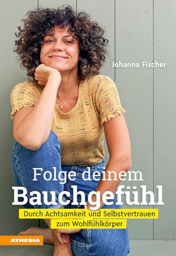 Folge deinem Bauchgefühl: Durch Achtsamkeit und Selbstvertrauen zum Wohlfühlkörper von Athesia Tappeiner Verlag