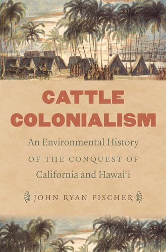 Cattle Colonialism: An Environmental History of the Conquest of California and Hawai'i (Flows, Migrations, and Exchanges)