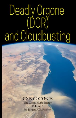 Deadly Orgone (DOR) and Cloudbusting: ORGONE The Cosmic Life Energy Volume 6 von Jürgen F. W. Fischer