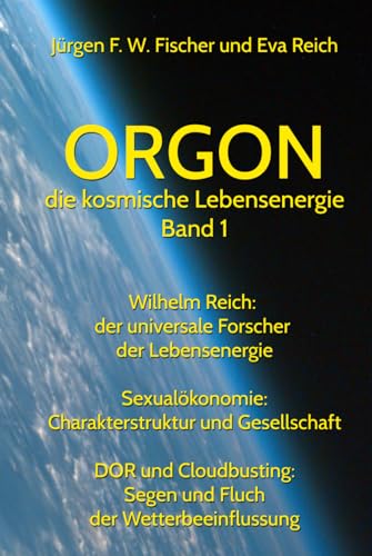 ORGON die kosmische Lebensenergie Band 1: Wilhelm Reich: der universale Forscher der Lebensenergie Orgon - Sexualökonomie: Charakterstruktur und ... Segen und Fluch der Wetterbeeinflussung von Jürgen F. W. Fischer