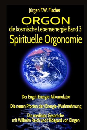 ORGON die kosmische Lebensenergie Band 3 Spirituelle Orgonomie: Der Engel-Energie-Akkumulator - Die neuen Pforten der (Energie-)Wahrnehmung - Die ... mit Wilhelm Reich und Hildegard von Bingen