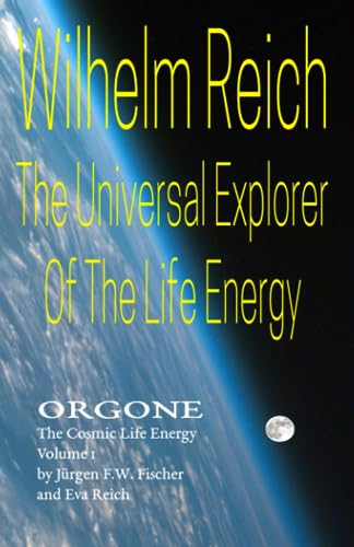 Wilhelm Reich The Universal Explorer Of The Life Energy: ORGONE The Cosmic Life Energy Volume 1 von Jürgen F. W. Fischer
