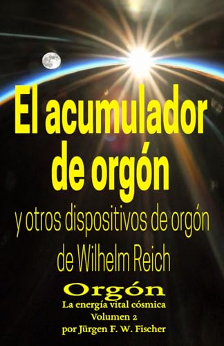 El acumulador de orgón y otros dispositivos de orgón de Wilhelm Reich: Orgón La energía vital cósmica Volumen 2 von Jürgen F. W. Fischer