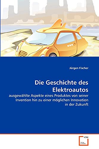 Die Geschichte des Elektroautos: ausgewählte Aspekte eines Produktes von seiner Invention hin zu einer möglichen Innovation in der Zukunft von VDM Verlag