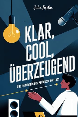 Klar, cool, überzeugend: Das Geheimnis des perfekten Vortrags von Independently published