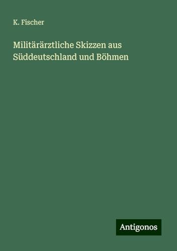 Militärärztliche Skizzen aus Süddeutschland und Böhmen von Antigonos Verlag