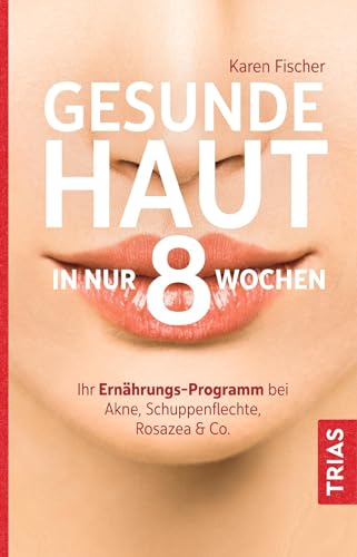 Gesunde Haut in nur 8 Wochen: Ihr Ernährungs-Programm bei Akne, Schuppenflechte, Rosazea & Co von Trias