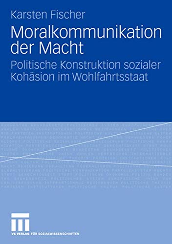 Moralkommunikation der Macht: Politische Konstruktion sozialer Kohäsion im Wohlfahrtsstaat von VS Verlag für Sozialwissenschaften