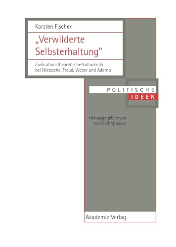 "Verwilderte Selbsterhaltung": Zivilisationstheoretische Kulturkritik bei Nietzsche, Freud, Weber und Adorno (Politische Ideen, Band 10)