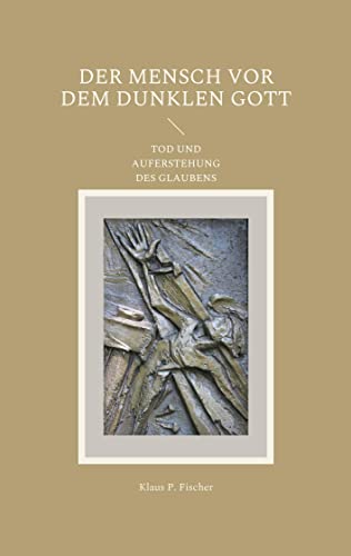 DER MENSCH VOR DEM DUNKLEN GOTT: TOD UND AUFERSTEHUNG DES GLAUBENS
