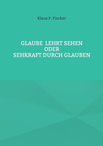Glaube lehrt Sehen: Oder Sehkraft durch Glauben von BoD – Books on Demand