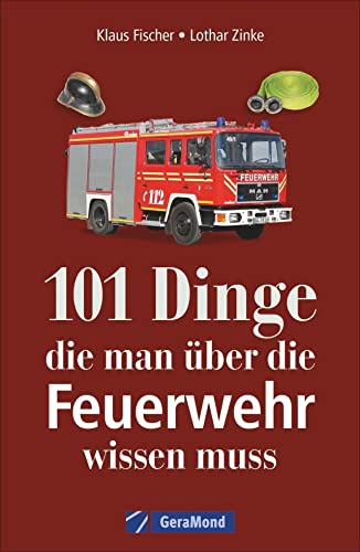 Das Handbuch Feuerwehr: Feuerwehr Fahrzeuge – Feuerwehr Technik – Geschichte – Kuriositäten (100/101 Dinge ...)
