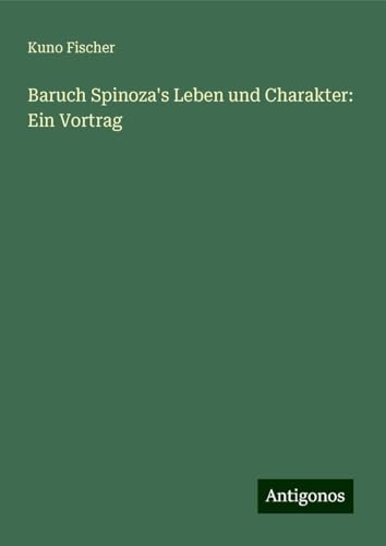 Baruch Spinoza's Leben und Charakter: Ein Vortrag Baruch Spinoza's Leben und Charakter: Ein Vortrag von Antigonos Verlag