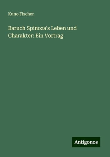 Baruch Spinoza's Leben und Charakter: Ein Vortrag Baruch Spinoza's Leben und Charakter: Ein Vortrag von Antigonos Verlag