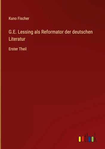 G.E. Lessing als Reformator der deutschen Literatur: Erster Theil von Outlook Verlag