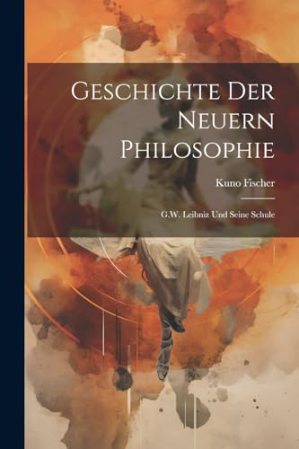 Geschichte Der Neuern Philosophie: G.W. Leibniz Und Seine Schule von Legare Street Press