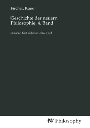 Geschichte der neuern Philosophie, 4. Band: Immanuel Kant und seine Lehre, 1. Teil Geschichte der neuern Philosophie, 4. Band: Immanuel Kant und seine Lehre, 1. Teil von MV-Philosophy