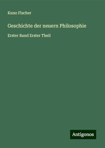 Geschichte der neuern Philosophie: Erster Band Erster Theil Geschichte der neuern Philosophie: Erster Band Erster Theil von Antigonos Verlag