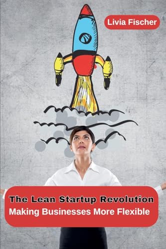 The Lean Startup Revolution: Making Businesses More Flexible von Ahtesham
