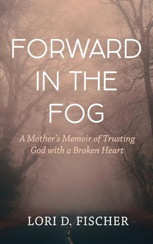 Forward in the Fog: A Mother's Memoir of Trusting God with a Broken Heart