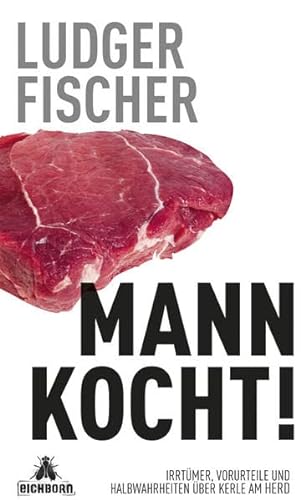 Mann kocht!: Irrtümer, Vorurteile und Halbwahrheiten über Kerle am Herd von Eichborn