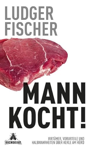 Mann kocht!: Irrtümer, Vorurteile und Halbwahrheiten über Kerle am Herd