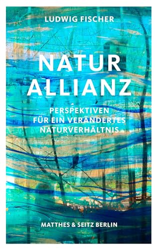 Naturallianz: Perspektiven für ein verändertes Naturverhältnis von Matthes & Seitz Verlag