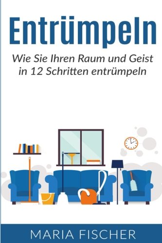 Entrümpeln: Wie Sie Ihren Raum und Geist in 12 Schritten entrümpeln (Minimalismus, Haushalt entrümpeln, Leben vereinfachen, Band 1) von CreateSpace Independent Publishing Platform