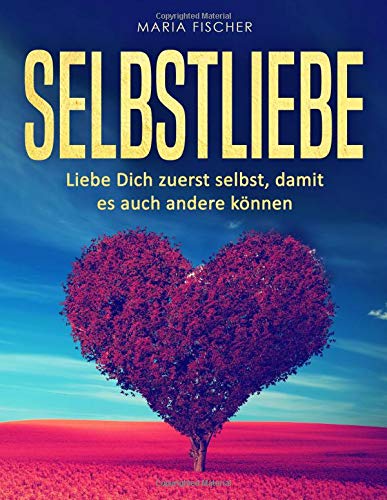 Selbstliebe: Liebe Dich zuerst selbst, damit es auch andere können von CreateSpace Independent Publishing Platform