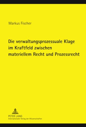 Die verwaltungsprozessuale Klage im Kraftfeld zwischen materiellem Recht und Prozessrecht: Dissertationsschrift von Peter Lang Gmbh, Internationaler Verlag Der Wissenschaften