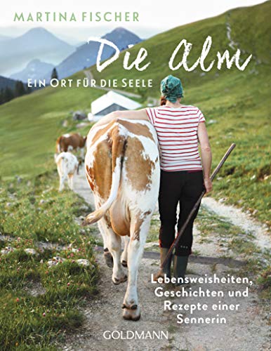 Die Alm - Ein Ort für die Seele: Lebensweisheiten, Geschichten und Rezepte einer Sennerin von Goldmann