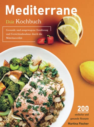 Mediterrane Diät Kochbuch: 200 einfache und gesunde Rezepte für eine gesunde und ausgewogene Ernährung und Gewichtsabnahme durch die Mittelmeerdiät: ... und Gewichtsabnahme durch die Mittelmeerdiät