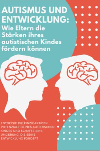 Autismus und Entwicklung: Wie Eltern die Stärken ihres autistischen Kindes fördern können: "Von Einschränkungen zu Stärken: Wie Eltern die einzigartigen Talente ihrer autistischen Kinder entfalten. von Independently published