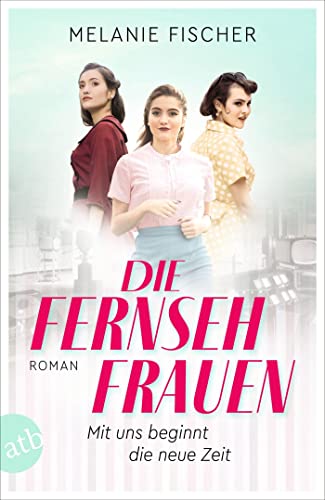 Die Fernsehfrauen: Mit uns beginnt die neue Zeit von Aufbau Taschenbuch