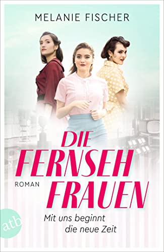 Die Fernsehfrauen: Mit uns beginnt die neue Zeit