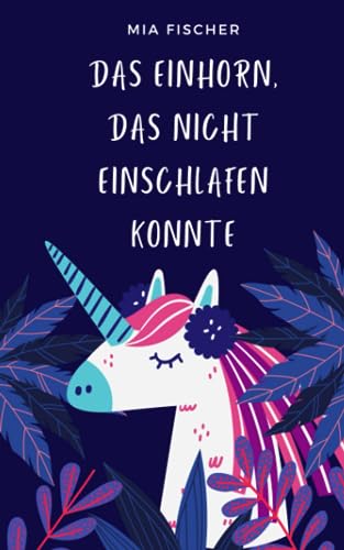 Das Einhorn, das nicht einschlafen konnte: Kurze Einschlafgeschichten für Kinder