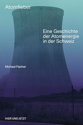 Atomfieber: Eine Geschichte der Atomenergie in der Schweiz Atomfieber: Eine Geschichte der Atomenergie in der Schweiz
