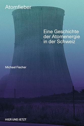 Atomfieber: Eine Geschichte der Atomenergie in der Schweiz