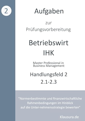 Aufgaben zur Prüfungsvorbereitung geprüfte Betriebswirte IHK: Handlungsfeld 2.1 - 2.3 Aufgaben zur Prüfungsvorbereitung geprüfte Betriebswirte IHK: Handlungsfeld 2.1 - 2.3