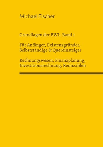 Grundlagen der Betriebswirtschaftslehre Band 1 Rechnungswesen, Investitionsrechnung, Finanzplanung, Auswertung betriebswirtschaftlicher Kennzahlen: ... einfach und leicht verständlich erklärt von BoD – Books on Demand