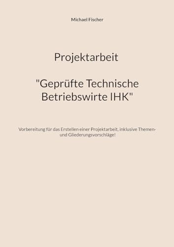 Projektarbeit Technische Betriebswirte: Geprüfte Technische Betriebswirte IHK von Books on Demand