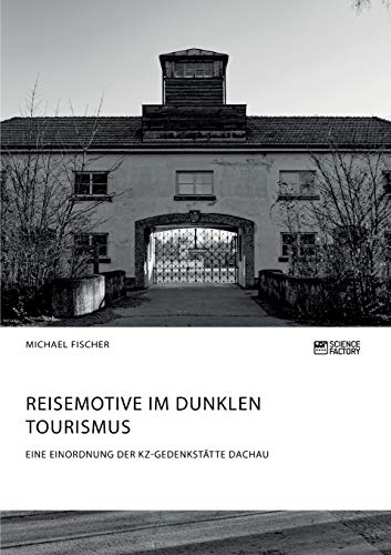 Reisemotive im Dunklen Tourismus. Eine Einordnung der KZ-Gedenkstätte Dachau von Science Factory