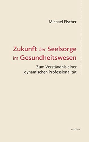 Zukunft der Seelsorge im Gesundheitswesen: Zum Verständnis einer dynamischen Professionalität Zukunft der Seelsorge im Gesundheitswesen: Zum Verständnis einer dynamischen Professionalität