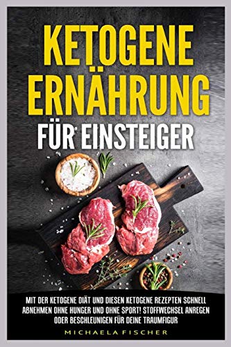 Ketogene Ernährung für Einsteiger: Mit der Ketogene Diät und diesen Ketogene Rezepten schnell abnehmen ohne Hunger und ohne Sport! Stoffwechsel anregen oder beschleunigen für deine Traumfigur von Independently published