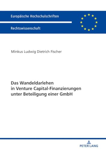 Das Wandeldarlehen in Venture Capital-Finanzierungen unter Beteiligung einer GmbH: Dissertationsschrift (Europäische Hochschulschriften Recht, Band 5976)